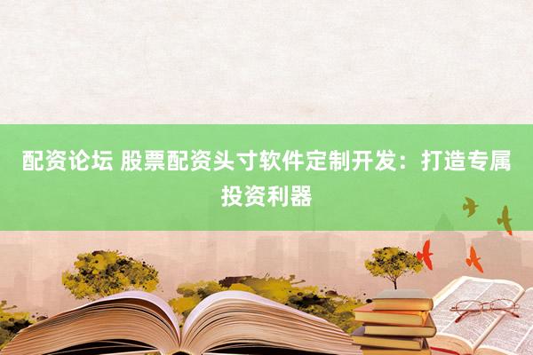 配资论坛 股票配资头寸软件定制开发:打造专属投资利器