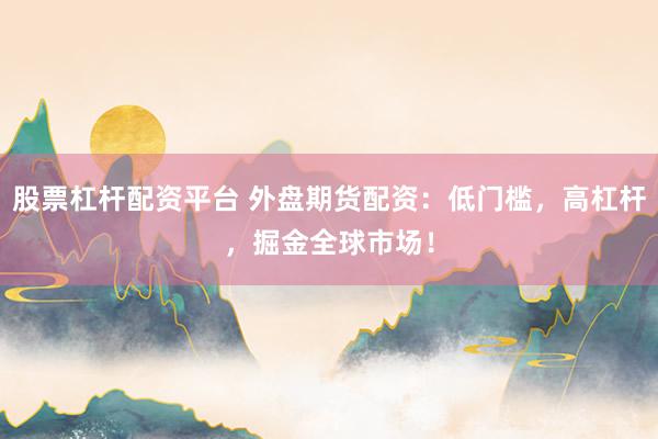 股票杠杆配资平台 外盘期货配资:低门槛,高杠杆,掘金全球市场!