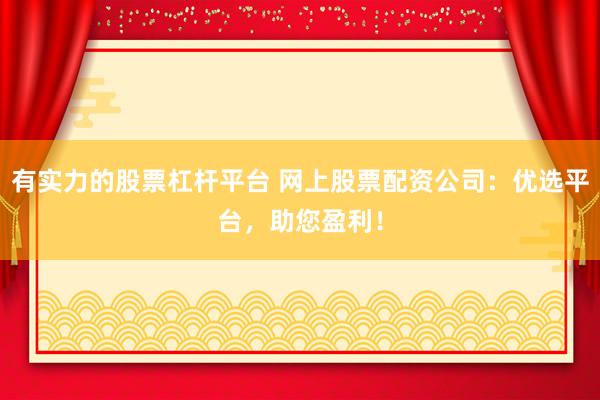 有实力的股票杠杆平台 网上股票配资公司：优选平台，助您盈利！