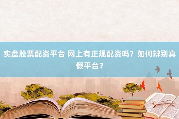 实盘股票配资平台 网上有正规配资吗?如何辨别真假平台?