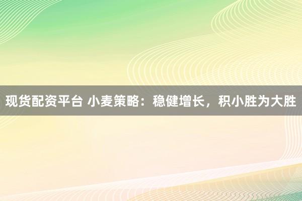 现货配资平台 小麦策略:稳健增长,积小胜为大胜
