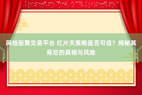 网络股票交易平台 红片天策略是否可信?揭秘其背后的真相与风险