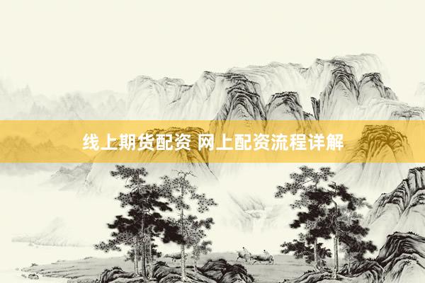 线上期货配资 网上配资流程详解
