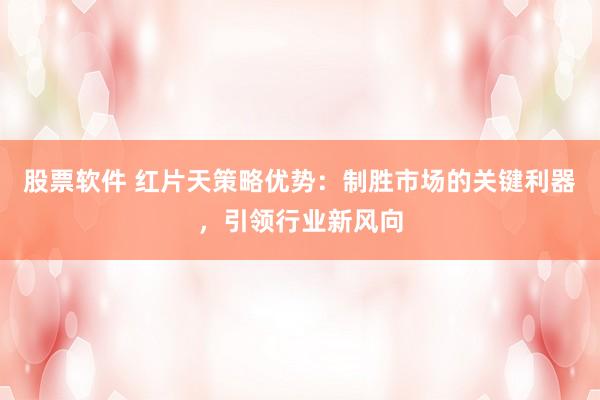 股票软件 红片天策略优势：制胜市场的关键利器，引领行业新风向