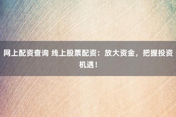 网上配资查询 线上股票配资:放大资金,把握投资机遇!