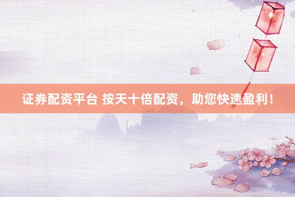 证券配资平台 按天十倍配资，助您快速盈利！