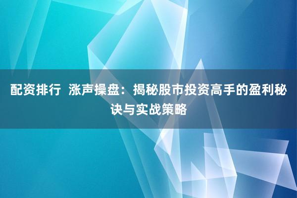 配资排行  涨声操盘：揭秘股市投资高手的盈利秘诀与实战策略