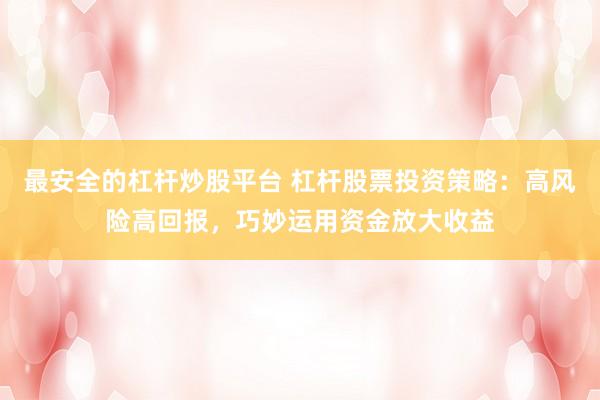 最安全的杠杆炒股平台 杠杆股票投资策略：高风险高回报，巧妙运用资金放大收益