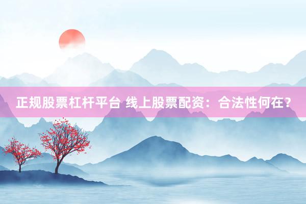 正规股票杠杆平台 线上股票配资：合法性何在？