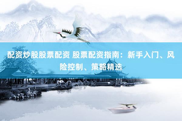 配资炒股股票配资 股票配资指南：新手入门、风险控制、策略精选
