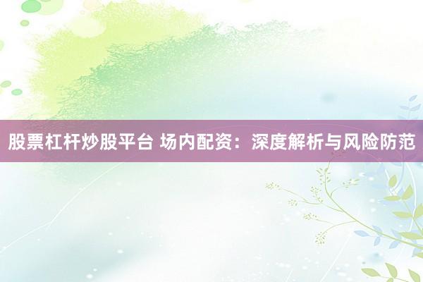 股票杠杆炒股平台 场内配资：深度解析与风险防范
