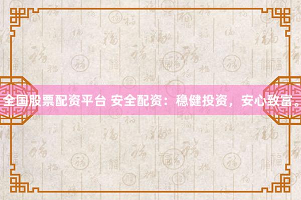 全国股票配资平台 安全配资：稳健投资，安心致富。