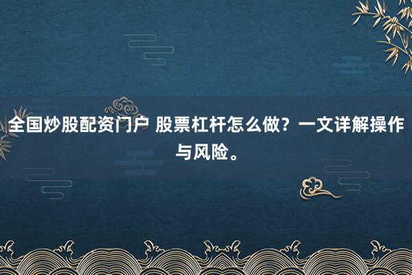 全国炒股配资门户 股票杠杆怎么做？一文详解操作与风险。