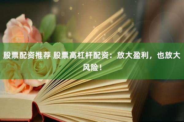 股票配资推荐 股票高杠杆配资：放大盈利，也放大风险！