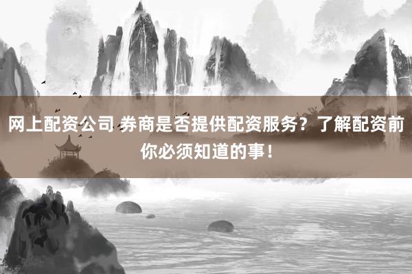 网上配资公司 券商是否提供配资服务？了解配资前你必须知道的事！