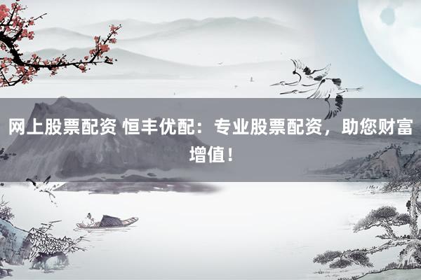 网上股票配资 恒丰优配：专业股票配资，助您财富增值！