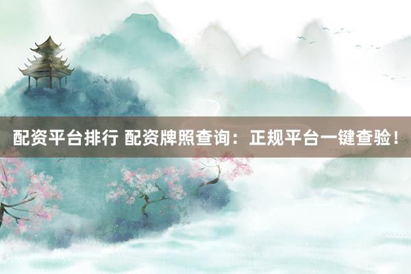 配资平台排行 配资牌照查询：正规平台一键查验！
