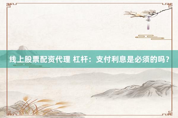 线上股票配资代理 杠杆:支付利息是必须的吗?